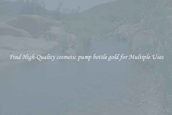 Find High-Quality cosmetic pump bottle gold for Multiple Uses