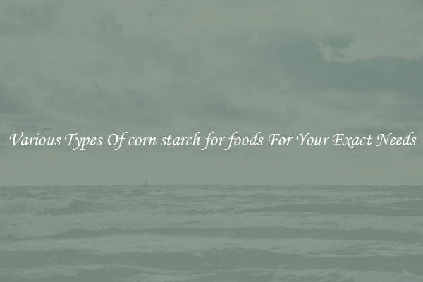 Various Types Of corn starch for foods For Your Exact Needs