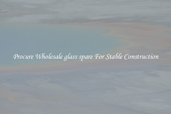 Procure Wholesale glass spare For Stable Construction
