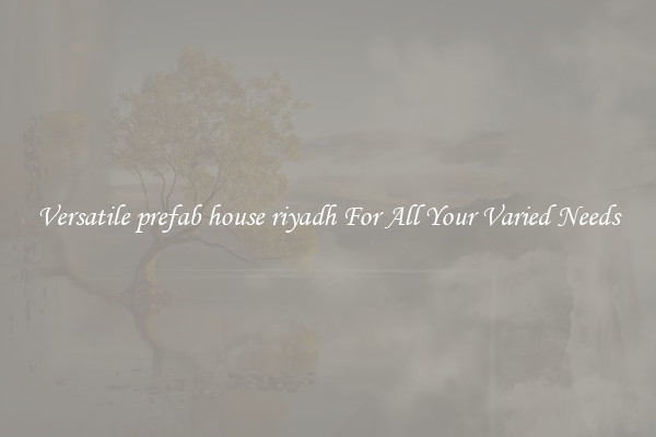 Versatile prefab house riyadh For All Your Varied Needs