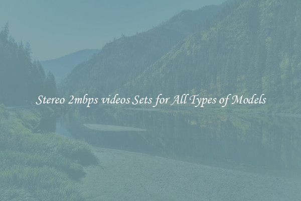 Stereo 2mbps videos Sets for All Types of Models