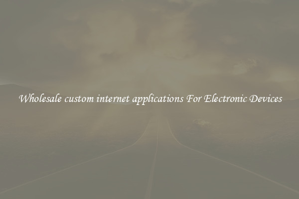 Wholesale custom internet applications For Electronic Devices