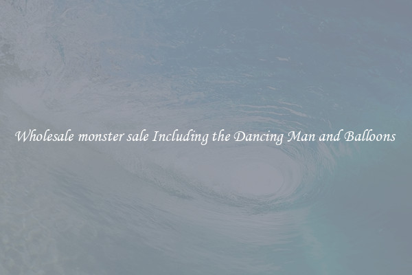 Wholesale monster sale Including the Dancing Man and Balloons 
