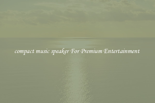 compact music speaker For Premium Entertainment 