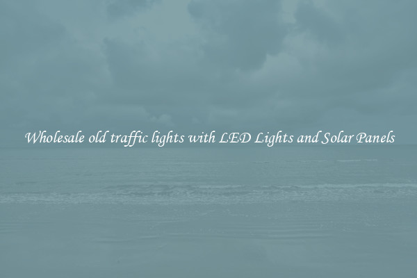 Wholesale old traffic lights with LED Lights and Solar Panels