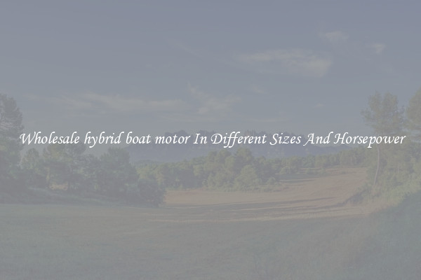 Wholesale hybrid boat motor In Different Sizes And Horsepower