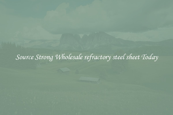 Source Strong Wholesale refractory steel sheet Today