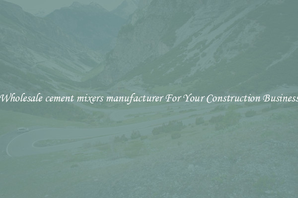 Wholesale cement mixers manufacturer For Your Construction Business