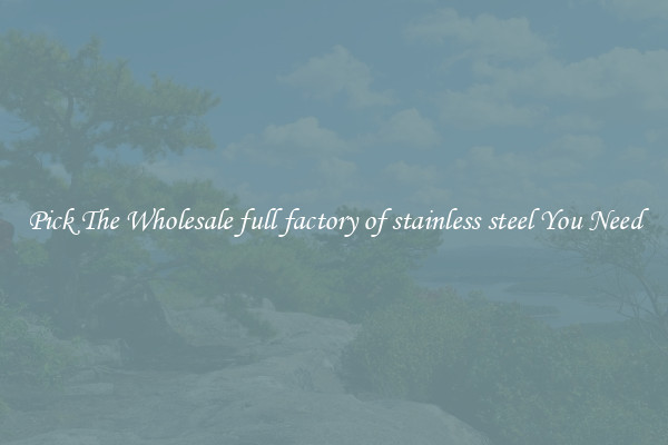 Pick The Wholesale full factory of stainless steel You Need