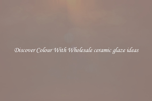 Discover Colour With Wholesale ceramic glaze ideas