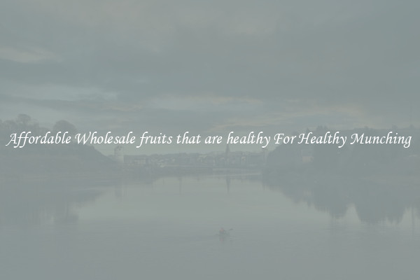 Affordable Wholesale fruits that are healthy For Healthy Munching 