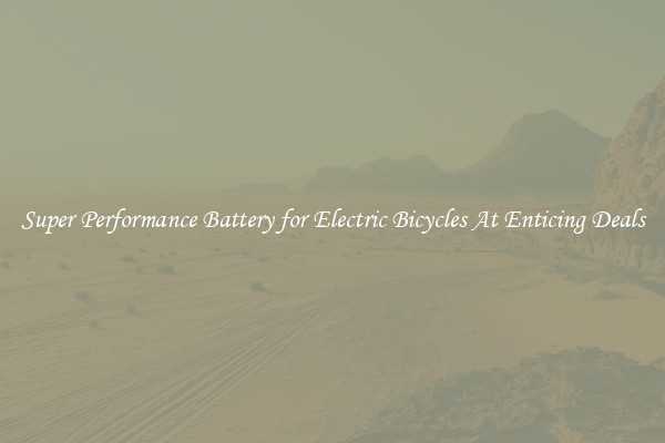 Super Performance Battery for Electric Bicycles At Enticing Deals