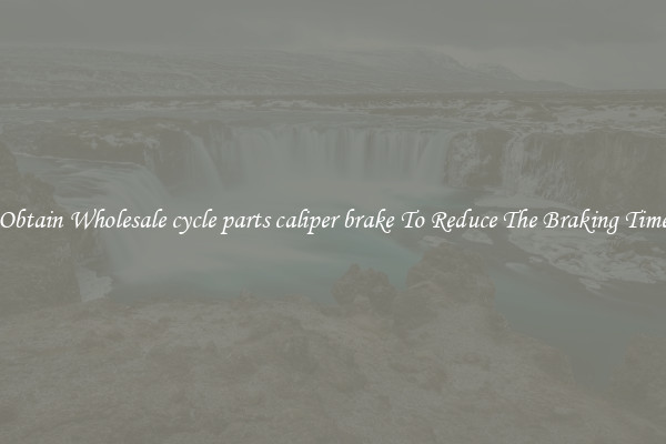 Obtain Wholesale cycle parts caliper brake To Reduce The Braking Time