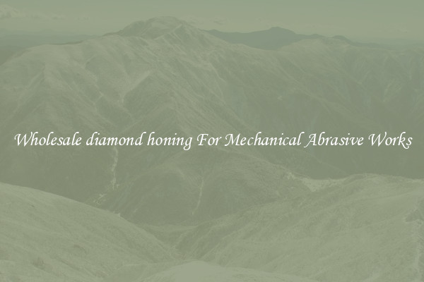 Wholesale diamond honing For Mechanical Abrasive Works