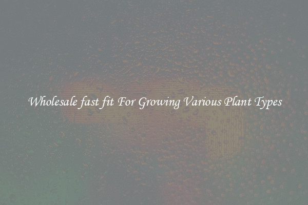 Wholesale fast fit For Growing Various Plant Types