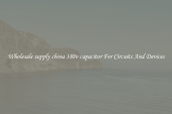 Wholesale supply china 380v capacitor For Circuits And Devices