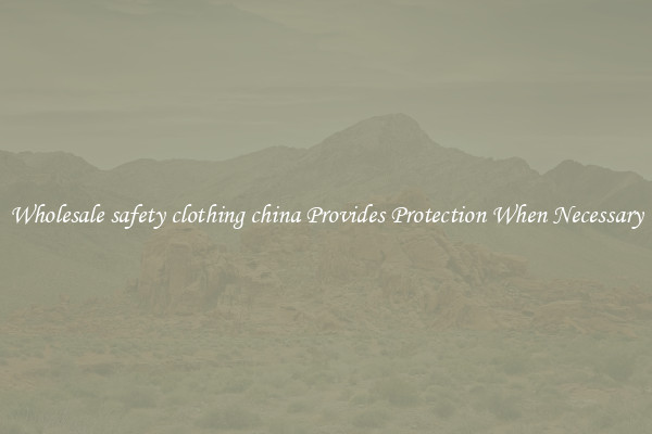 Wholesale safety clothing china Provides Protection When Necessary