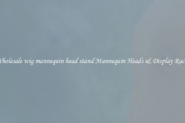 Wholesale wig mannequin head stand Mannequin Heads & Display Racks