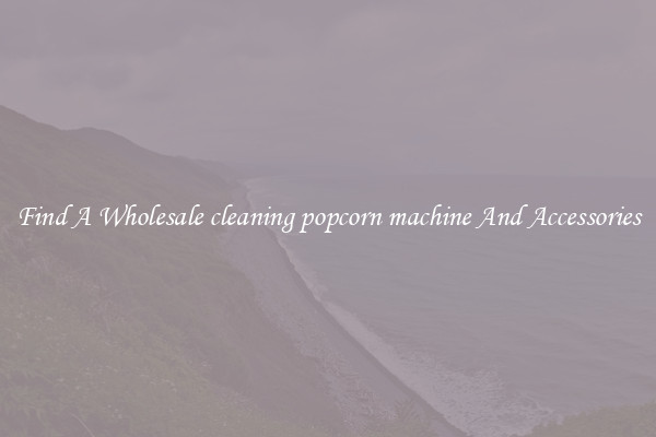 Find A Wholesale cleaning popcorn machine And Accessories