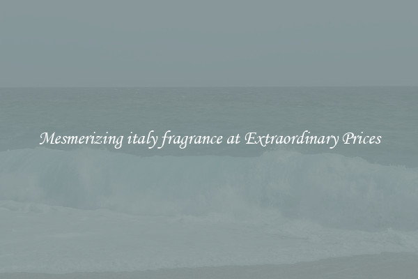 Mesmerizing italy fragrance at Extraordinary Prices