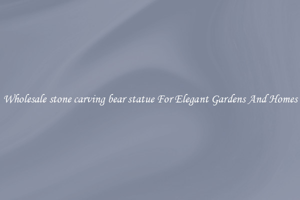 Wholesale stone carving bear statue For Elegant Gardens And Homes