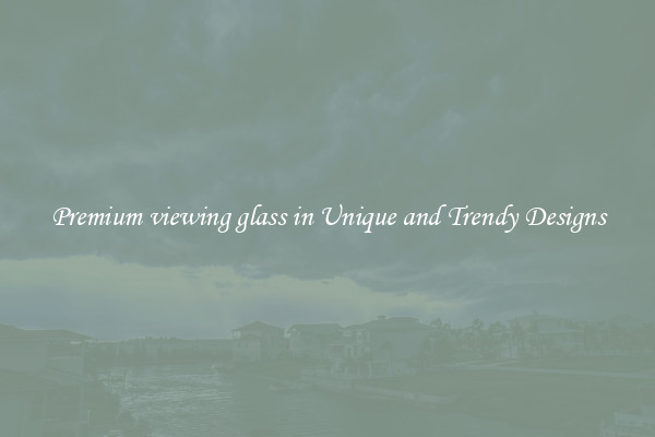Premium viewing glass in Unique and Trendy Designs