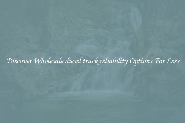 Discover Wholesale diesel truck reliability Options For Less