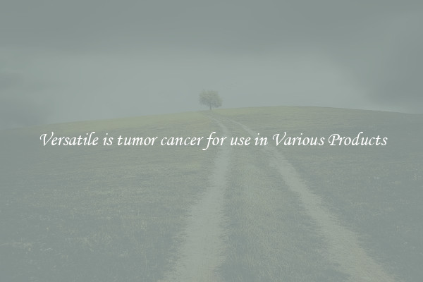 Versatile is tumor cancer for use in Various Products