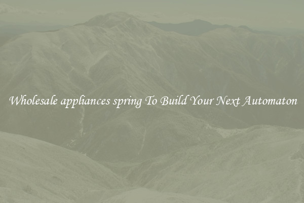 Wholesale appliances spring To Build Your Next Automaton