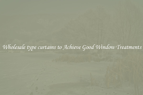 Wholesale type curtains to Achieve Good Window Treatments