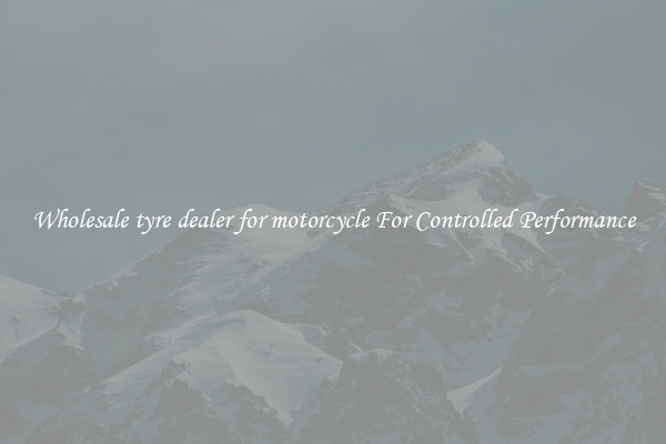 Wholesale tyre dealer for motorcycle For Controlled Performance