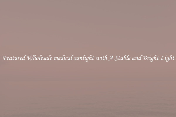 Featured Wholesale medical sunlight with A Stable and Bright Light