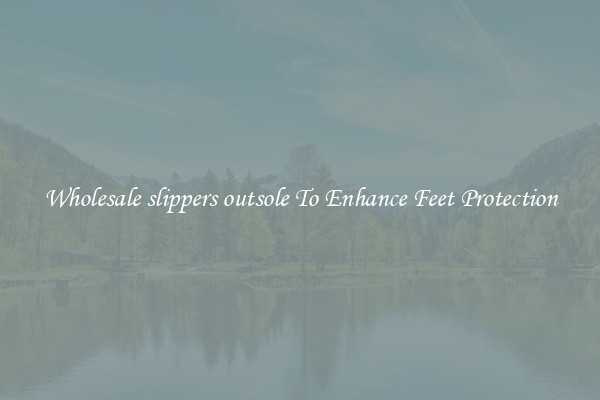 Wholesale slippers outsole To Enhance Feet Protection
