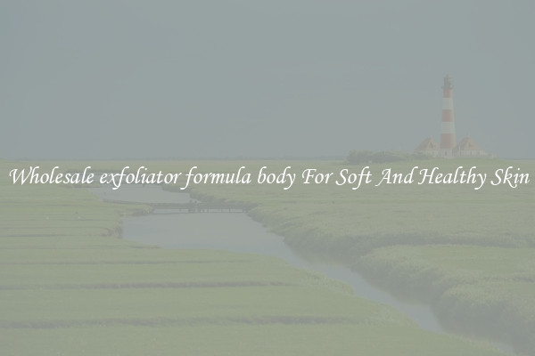 Wholesale exfoliator formula body For Soft And Healthy Skin