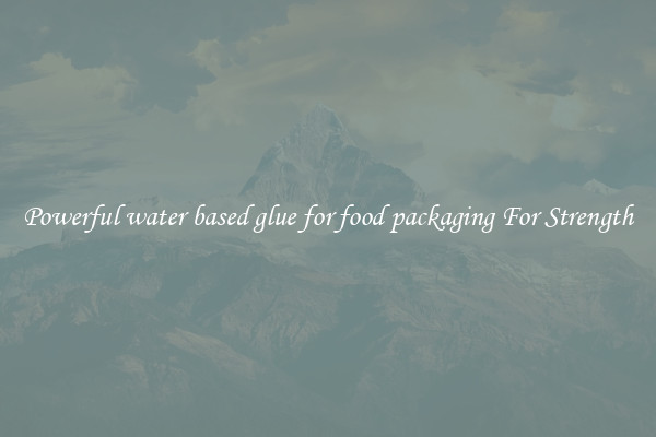 Powerful water based glue for food packaging For Strength