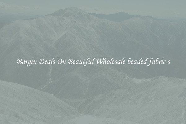 Bargin Deals On Beautful Wholesale beaded fabric s