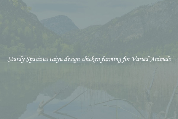 Sturdy Spacious taiyu design chicken farming for Varied Animals