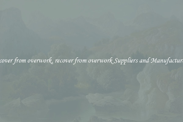 recover from overwork, recover from overwork Suppliers and Manufacturers
