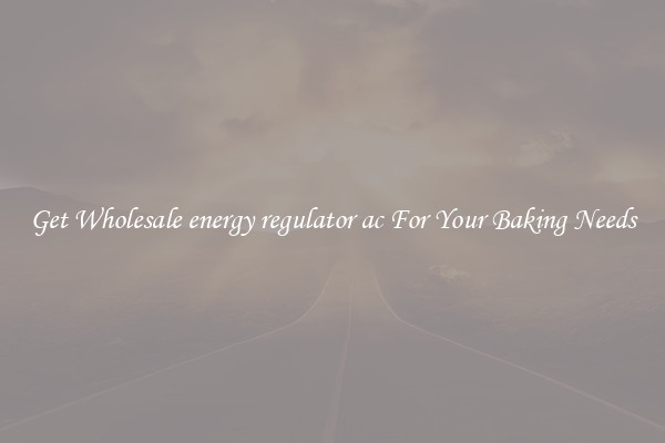 Get Wholesale energy regulator ac For Your Baking Needs