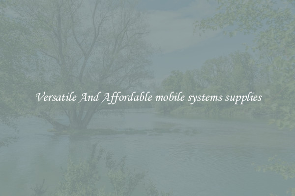 Versatile And Affordable mobile systems supplies