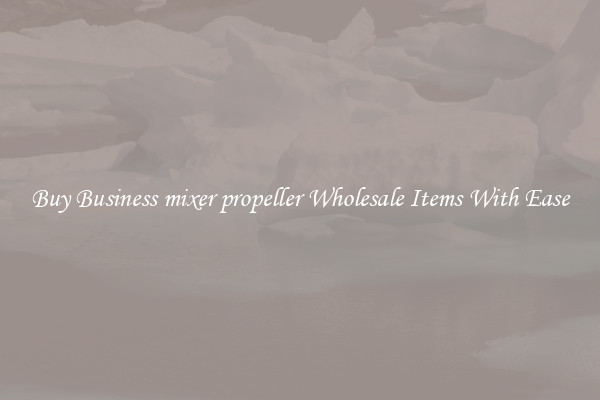 Buy Business mixer propeller Wholesale Items With Ease