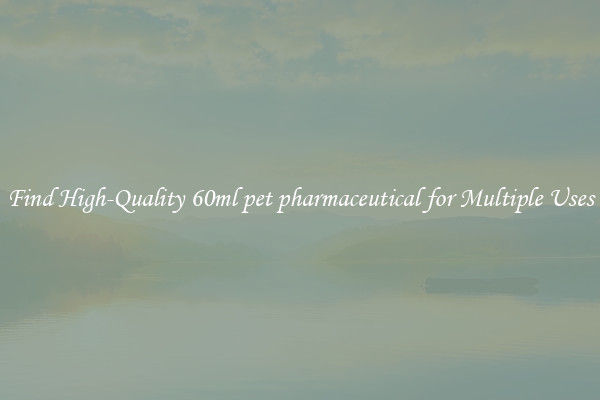 Find High-Quality 60ml pet pharmaceutical for Multiple Uses