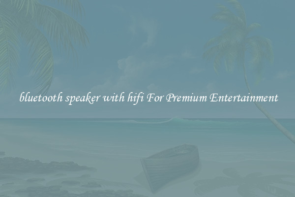 bluetooth speaker with hifi For Premium Entertainment