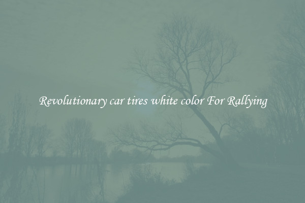 Revolutionary car tires white color For Rallying