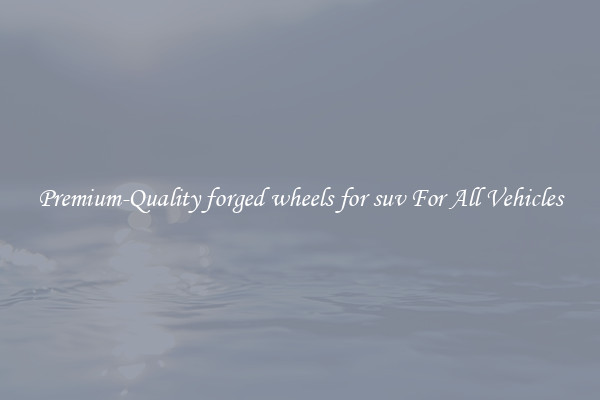 Premium-Quality forged wheels for suv For All Vehicles