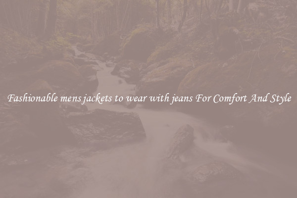 Fashionable mens jackets to wear with jeans For Comfort And Style