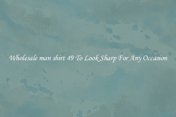 Wholesale man shirt 49 To Look Sharp For Any Occasion