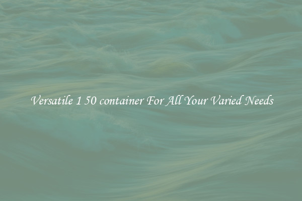 Versatile 1 50 container For All Your Varied Needs