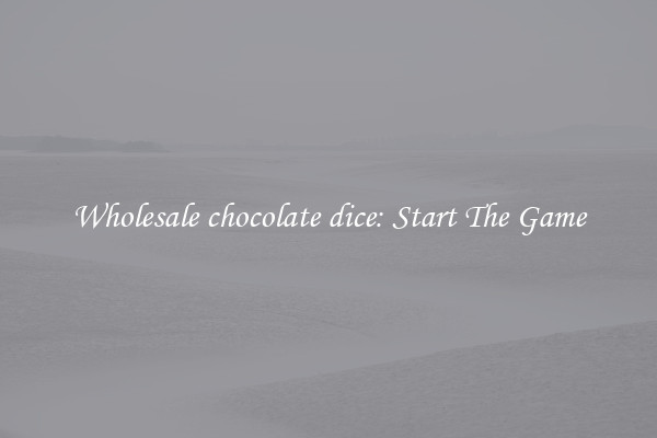 Wholesale chocolate dice: Start The Game