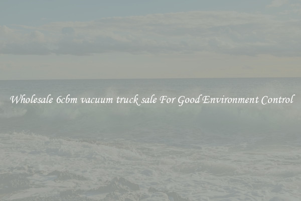 Wholesale 6cbm vacuum truck sale For Good Environment Control